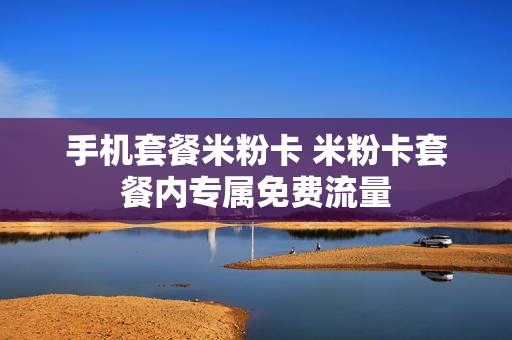 手机套餐米粉卡 米粉卡套餐内专属免费流量