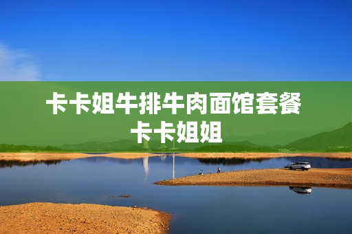 卡卡姐牛排牛肉面馆套餐 卡卡姐姐