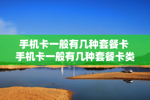 手机卡一般有几种套餐卡 手机卡一般有几种套餐卡类型