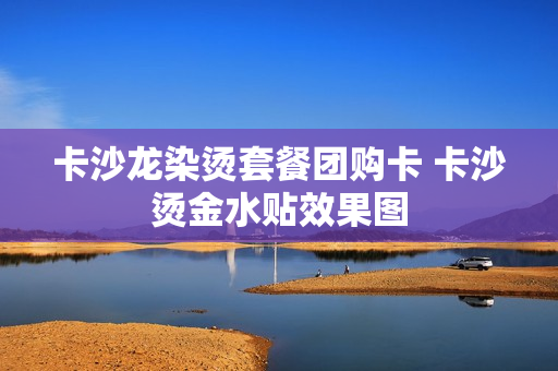 卡沙龙染烫套餐团购卡 卡沙烫金水贴效果图