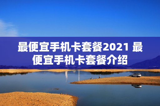最便宜手机卡套餐2021 最便宜手机卡套餐介绍
