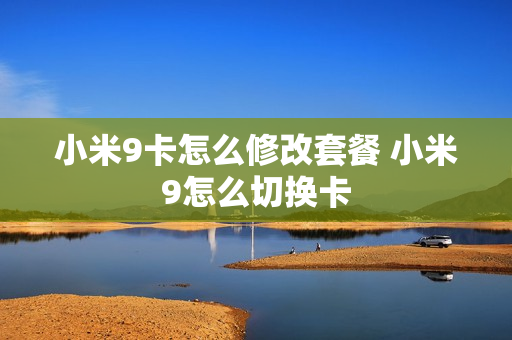 小米9卡怎么修改套餐 小米9怎么切换卡