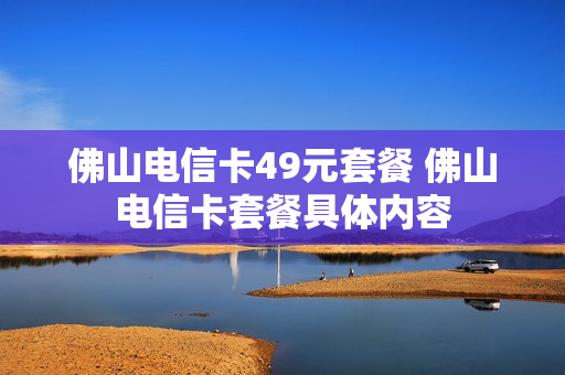 佛山电信卡49元套餐 佛山电信卡套餐具体内容