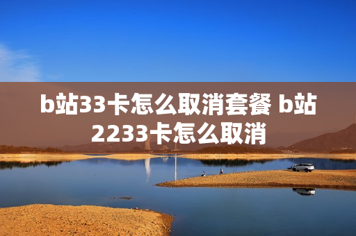 b站33卡怎么取消套餐 b站2233卡怎么取消