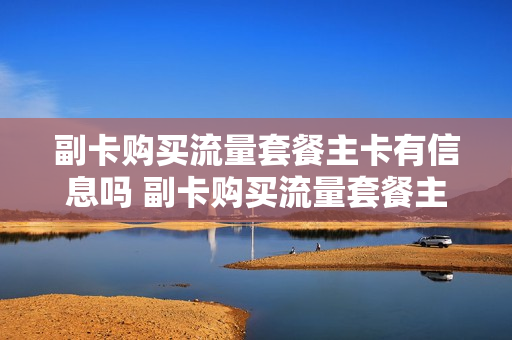 副卡购买流量套餐主卡有信息吗 副卡购买流量套餐主卡有信息吗