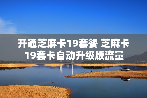 开通芝麻卡19套餐 芝麻卡19套卡自动升级版流量