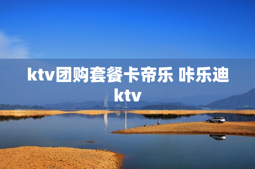 ktv团购套餐卡帝乐 咔乐迪ktv