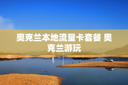 奥克兰本地流量卡套餐 奥克兰游玩