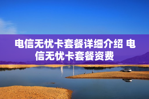 电信无忧卡套餐详细介绍 电信无忧卡套餐资费