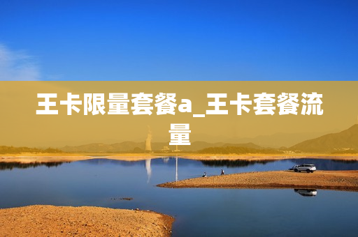 王卡限量套餐a_王卡套餐流量