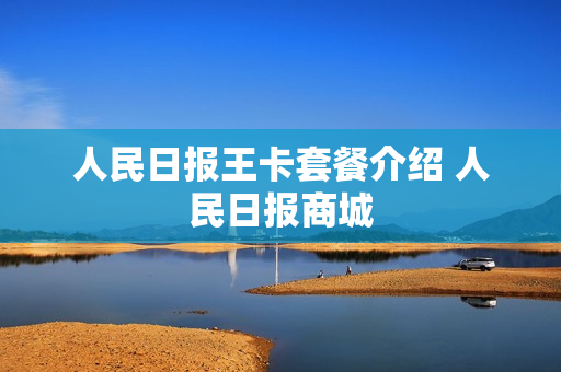 人民日报王卡套餐介绍 人民日报商城