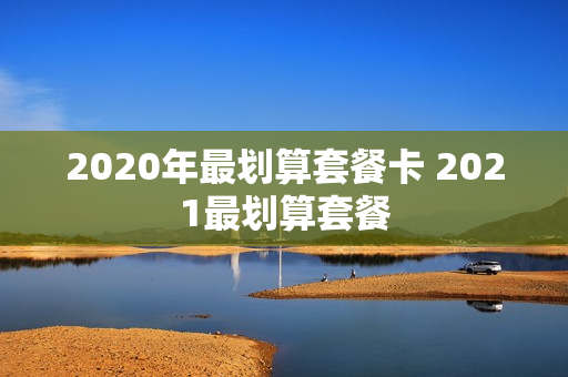 2020年最划算套餐卡 2021最划算套餐