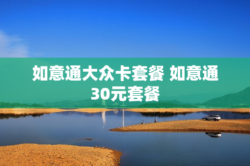 如意通大众卡套餐 如意通30元套餐
