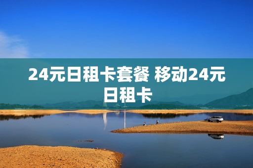 24元日租卡套餐 移动24元日租卡