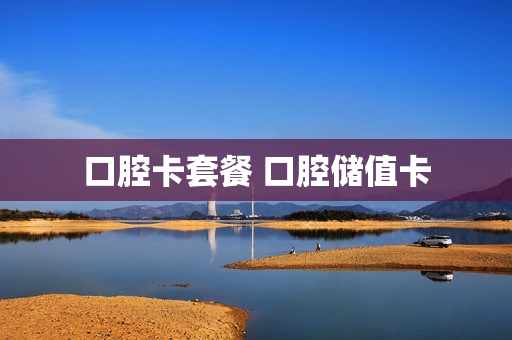 口腔卡套餐 口腔储值卡