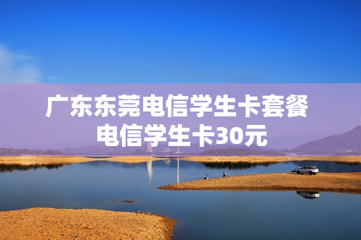 广东东莞电信学生卡套餐 电信学生卡30元