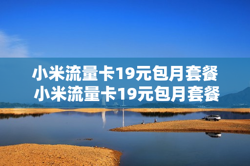 小米流量卡19元包月套餐 小米流量卡19元包月套餐是真的吗