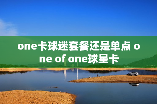 one卡球迷套餐还是单点 one of one球星卡