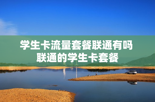 学生卡流量套餐联通有吗 联通的学生卡套餐
