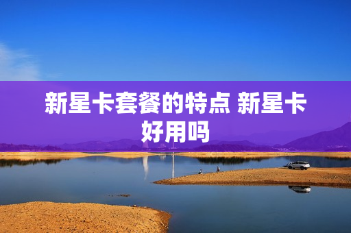 新星卡套餐的特点 新星卡好用吗