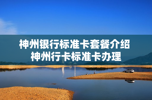 神州银行标准卡套餐介绍 神州行卡标准卡办理
