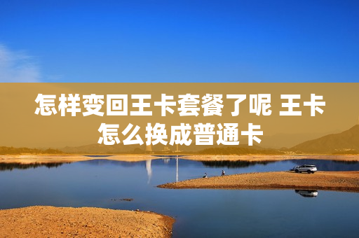 怎样变回王卡套餐了呢 王卡怎么换成普通卡