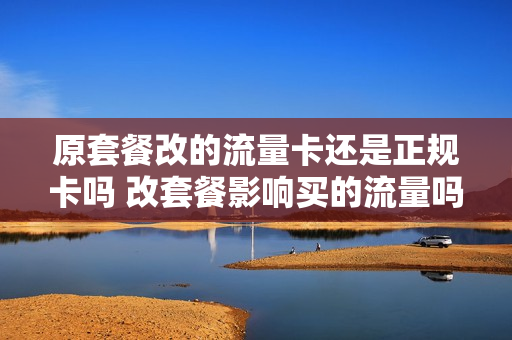 原套餐改的流量卡还是正规卡吗 改套餐影响买的流量吗?