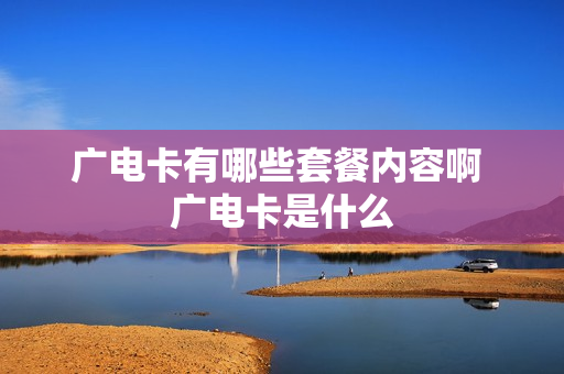 广电卡有哪些套餐内容啊 广电卡是什么