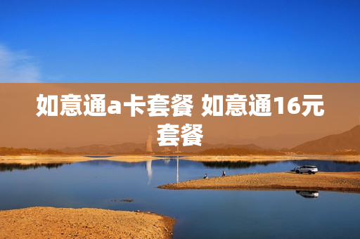 如意通a卡套餐 如意通16元套餐