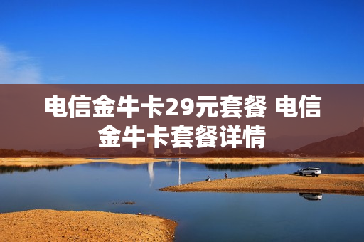 电信金牛卡29元套餐 电信金牛卡套餐详情