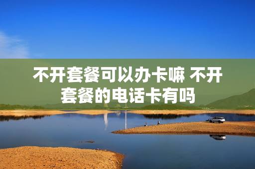 不开套餐可以办卡嘛 不开套餐的电话卡有吗