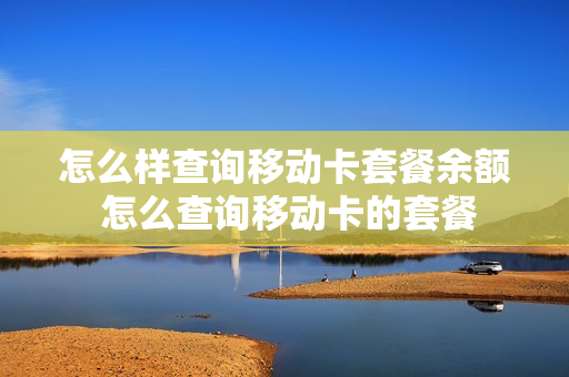 怎么样查询移动卡套餐余额 怎么查询移动卡的套餐