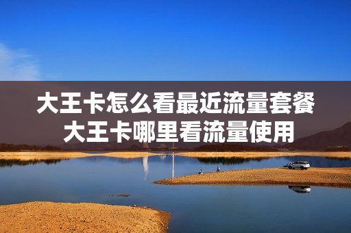 大王卡怎么看最近流量套餐 大王卡哪里看流量使用