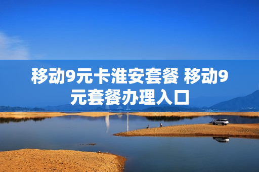 移动9元卡淮安套餐 移动9元套餐办理入口