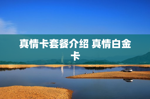 真情卡套餐介绍 真情白金卡