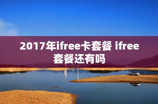2017年ifree卡套餐 ifree套餐还有吗