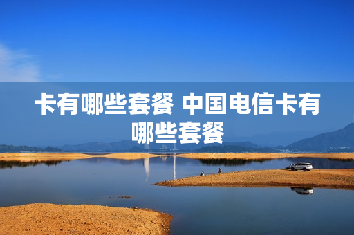 卡有哪些套餐 中国电信卡有哪些套餐