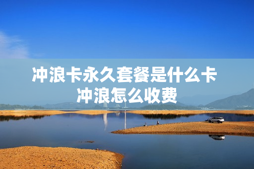 冲浪卡永久套餐是什么卡 冲浪怎么收费