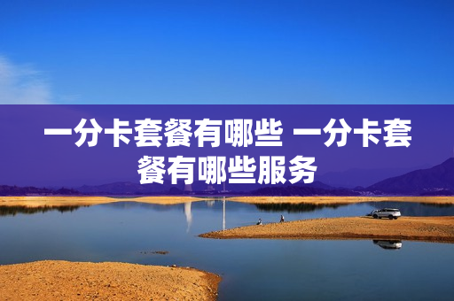 一分卡套餐有哪些 一分卡套餐有哪些服务