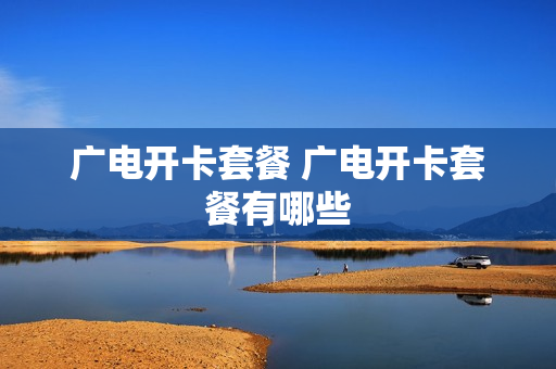 广电开卡套餐 广电开卡套餐有哪些