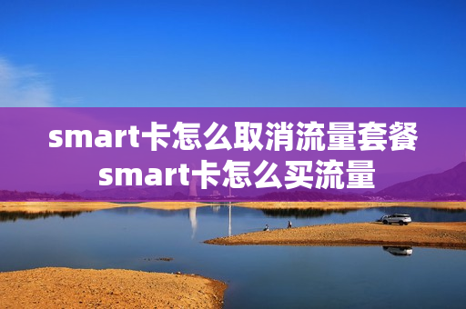 smart卡怎么取消流量套餐 smart卡怎么买流量