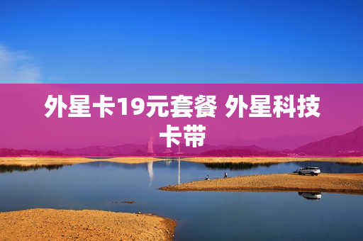 外星卡19元套餐 外星科技卡带