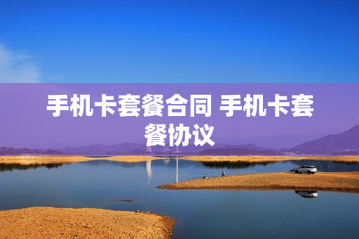 手机卡套餐合同 手机卡套餐协议