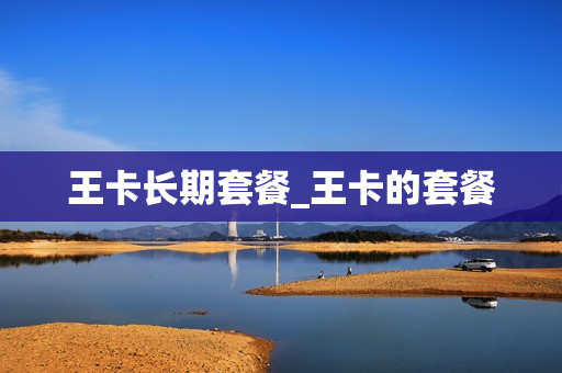 王卡长期套餐_王卡的套餐