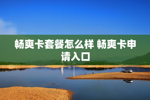 畅爽卡套餐怎么样 畅爽卡申请入口