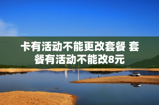 卡有活动不能更改套餐 套餐有活动不能改8元