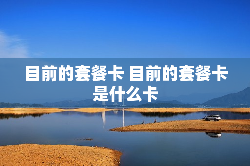 目前的套餐卡 目前的套餐卡是什么卡