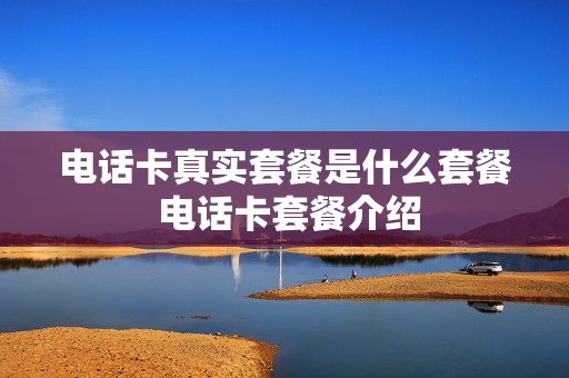 电话卡真实套餐是什么套餐 电话卡套餐介绍