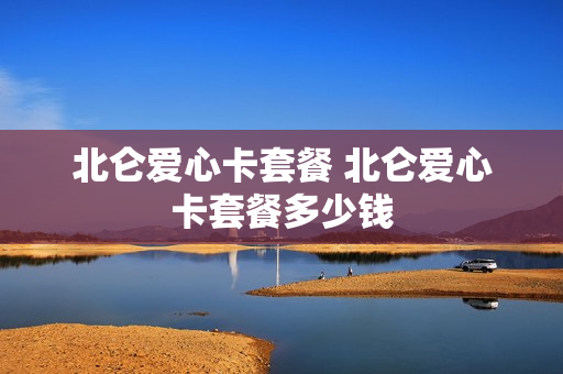 北仑爱心卡套餐 北仑爱心卡套餐多少钱