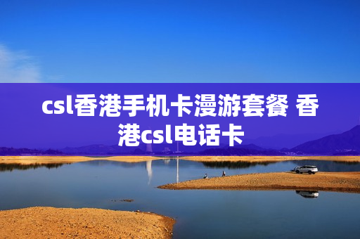 csl香港手机卡漫游套餐 香港csl电话卡